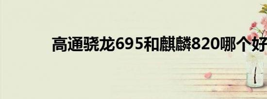 高通骁龙695和麒麟820哪个好