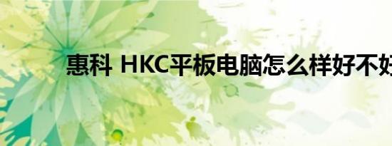 惠科 HKC平板电脑怎么样好不好