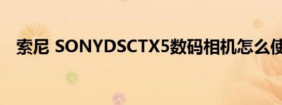 索尼 SONYDSCTX5数码相机怎么使用啊