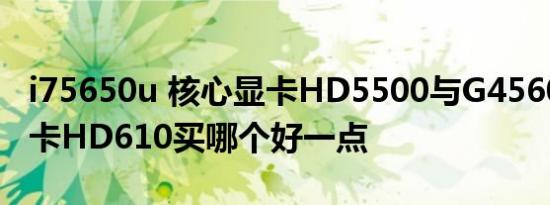 i75650u 核心显卡HD5500与G4560 核心显卡HD610买哪个好一点