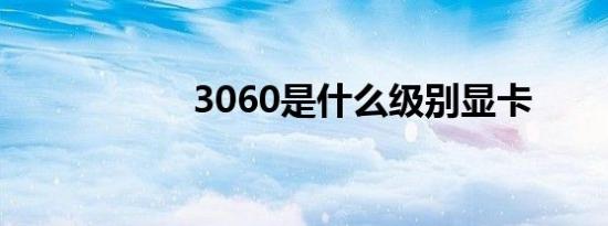 3060是什么级别显卡