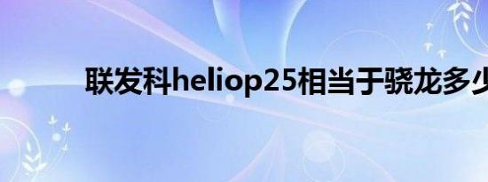 联发科heliop25相当于骁龙多少