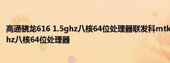 高通骁龙616 1.5ghz八核64位处理器联发科mtk6752 1.7ghz八核64位处理器