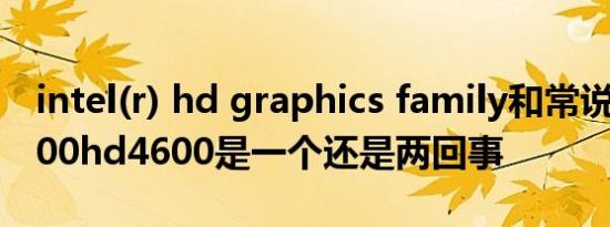 intel(r) hd graphics family和常说的hd4400hd4600是一个还是两回事