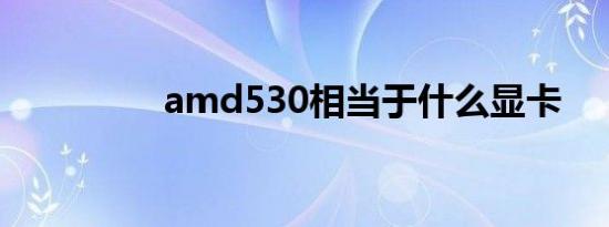 amd530相当于什么显卡