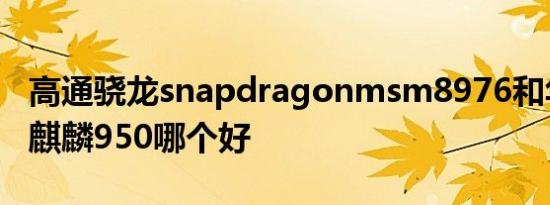 高通骁龙snapdragonmsm8976和华为海思麒麟950哪个好