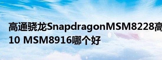 高通骁龙SnapdragonMSM8228高通骁龙410 MSM8916哪个好