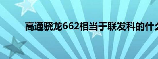 高通骁龙662相当于联发科的什么