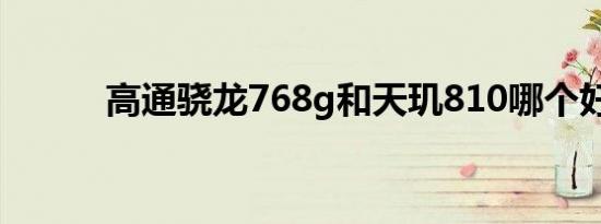 高通骁龙768g和天玑810哪个好