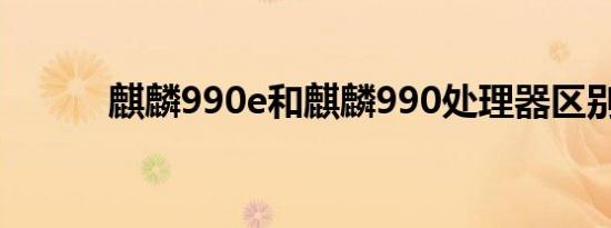 麒麟990e和麒麟990处理器区别