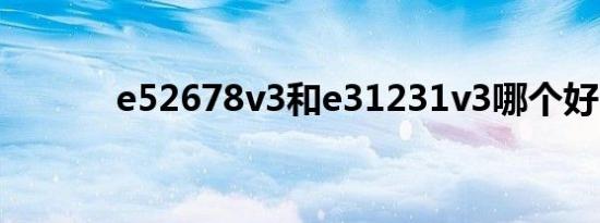 e52678v3和e31231v3哪个好