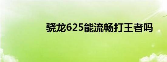 骁龙625能流畅打王者吗