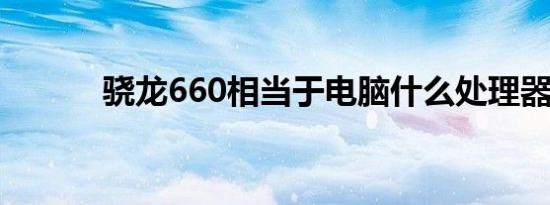 骁龙660相当于电脑什么处理器