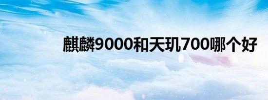 麒麟9000和天玑700哪个好