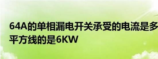 64A的单相漏电开关承受的电流是多少W如6平方线的是6KW