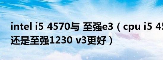 intel i5 4570与 至强e3（cpu i5 4570更好还是至强1230 v3更好）