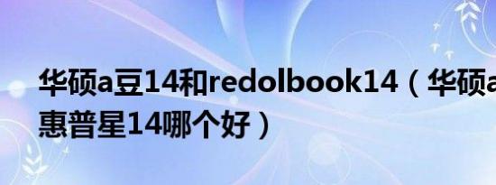 华硕a豆14和redolbook14（华硕a豆14和惠普星14哪个好）