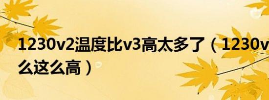 1230v2温度比v3高太多了（1230v3温度怎么这么高）