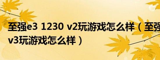 至强e3 1230 v2玩游戏怎么样（至强e31225v3玩游戏怎么样）