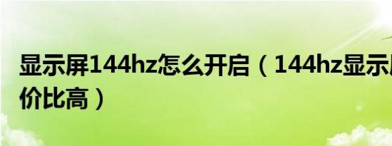 显示屏144hz怎么开启（144hz显示屏推荐性价比高）