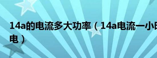 14a的电流多大功率（14a电流一小时多少度电）