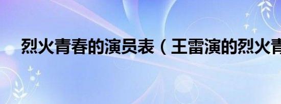 烈火青春的演员表（王雷演的烈火青春）