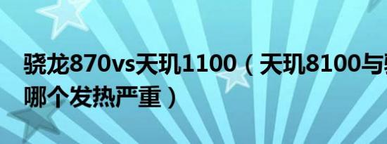 骁龙870vs天玑1100（天玑8100与骁龙870哪个发热严重）