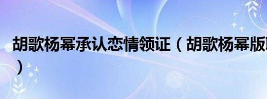 胡歌杨幂承认恋情领证（胡歌杨幂版聊斋志异）