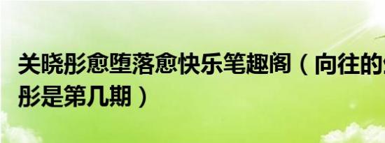 关晓彤愈堕落愈快乐笔趣阁（向往的生活关晓彤是第几期）