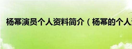 杨幂演员个人资料简介（杨幂的个人资料）