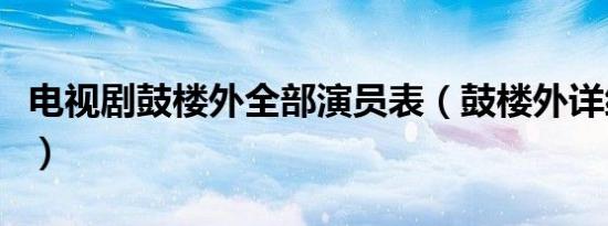 电视剧鼓楼外全部演员表（鼓楼外详细演员表）