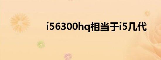 i56300hq相当于i5几代