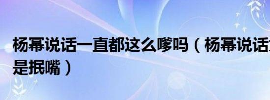 杨幂说话一直都这么嗲吗（杨幂说话为什么老是抿嘴）