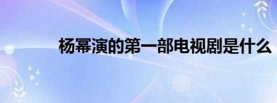 杨幂演的第一部电视剧是什么