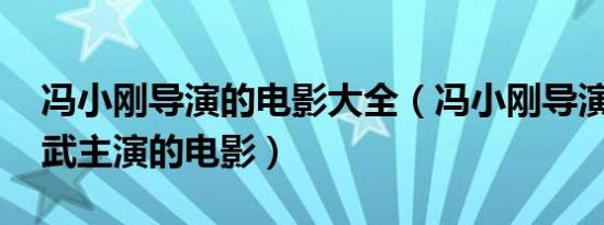 冯小刚导演的电影大全（冯小刚导演瞿颖 姜武主演的电影）