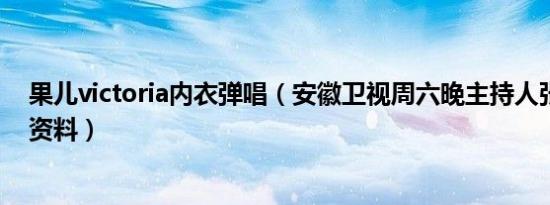 果儿victoria内衣弹唱（安徽卫视周六晚主持人张杨果儿的资料）