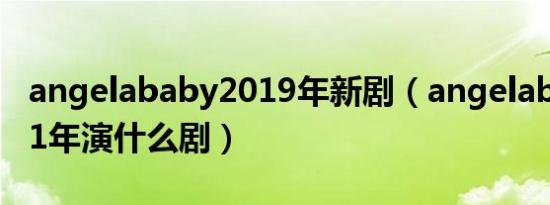 angelababy2019年新剧（angelababy2021年演什么剧）