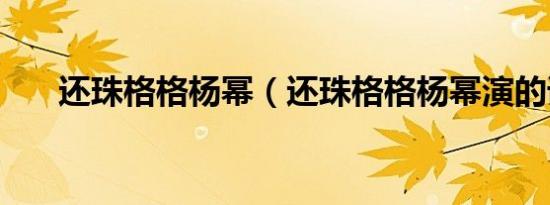 还珠格格杨幂（还珠格格杨幂演的谁）