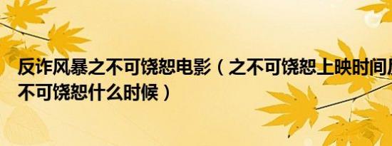 反诈风暴之不可饶恕电影（之不可饶恕上映时间反诈风暴之不可饶恕什么时候）