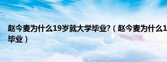 赵今麦为什么19岁就大学毕业?（赵今麦为什么19岁就大学毕业）