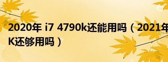 2020年 i7 4790k还能用吗（2021年i7 4790K还够用吗）