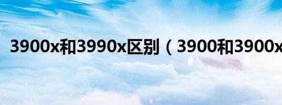 3900x和3990x区别（3900和3900x区别）