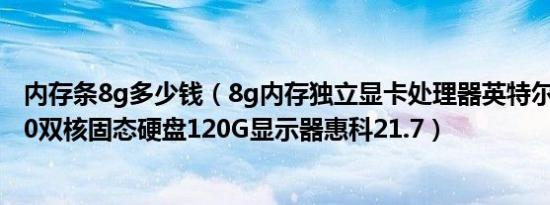 内存条8g多少钱（8g内存独立显卡处理器英特尔奔腾G4400双核固态硬盘120G显示器惠科21.7）