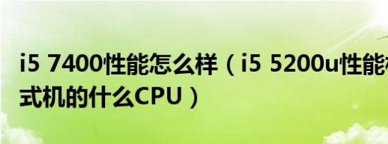 i5 7400性能怎么样（i5 5200u性能相当于台式机的什么CPU）