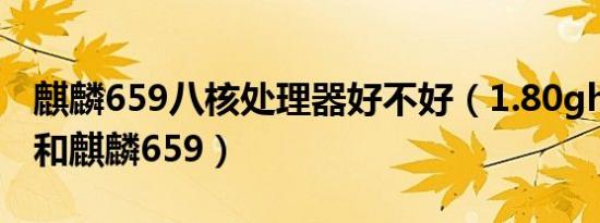 麒麟659八核处理器好不好（1.80ghz处理器和麒麟659）