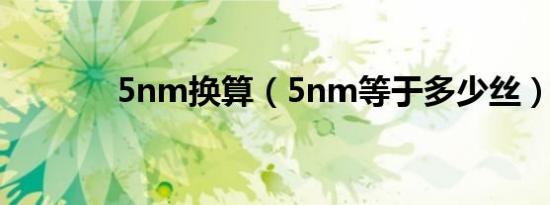 5nm换算（5nm等于多少丝）