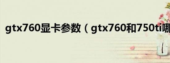 gtx760显卡参数（gtx760和750ti哪个好）