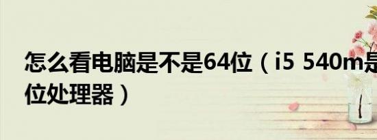 怎么看电脑是不是64位（i5 540m是不是64位处理器）