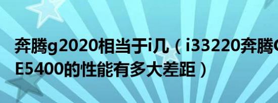 奔腾g2020相当于i几（i33220奔腾G2020和E5400的性能有多大差距）