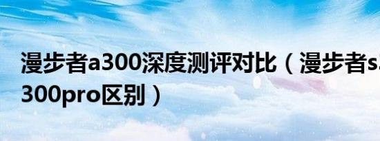 漫步者a300深度测评对比（漫步者s3000与a300pro区别）